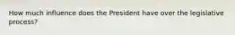 How much influence does the President have over the legislative process?