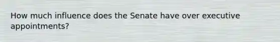 How much influence does the Senate have over executive appointments?