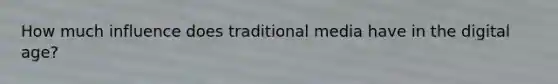 How much influence does traditional media have in the digital age?
