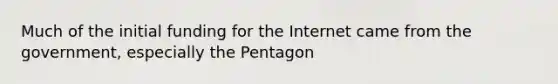 Much of the initial funding for the Internet came from the government, especially the Pentagon