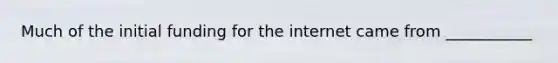 Much of the initial funding for the internet came from ___________