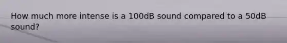 How much more intense is a 100dB sound compared to a 50dB sound?