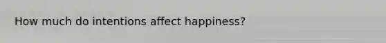 How much do intentions affect happiness?