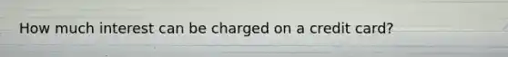 How much interest can be charged on a credit card?