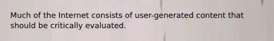 Much of the Internet consists of user-generated content that should be critically evaluated.