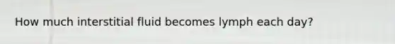 How much interstitial fluid becomes lymph each day?
