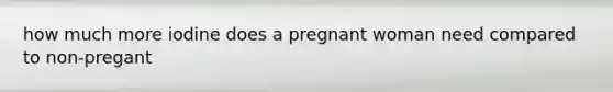 how much more iodine does a pregnant woman need compared to non-pregant