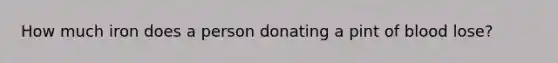 How much iron does a person donating a pint of blood lose?