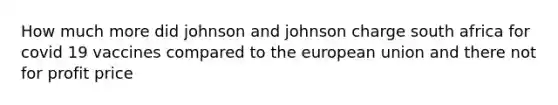 How much more did johnson and johnson charge south africa for covid 19 vaccines compared to the european union and there not for profit price