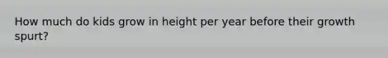 How much do kids grow in height per year before their growth spurt?