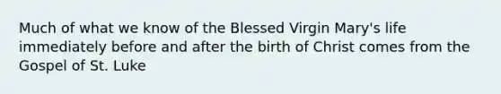 Much of what we know of the Blessed Virgin Mary's life immediately before and after the birth of Christ comes from the Gospel of St. Luke