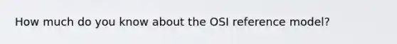 How much do you know about the OSI reference model?