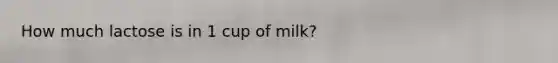 How much lactose is in 1 cup of milk?