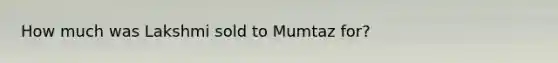 How much was Lakshmi sold to Mumtaz for?