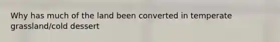 Why has much of the land been converted in temperate grassland/cold dessert