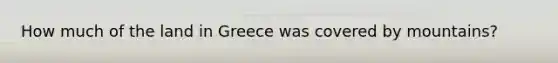 How much of the land in Greece was covered by mountains?