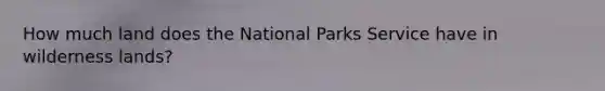 How much land does the National Parks Service have in wilderness lands?