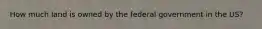 How much land is owned by the federal government in the US?