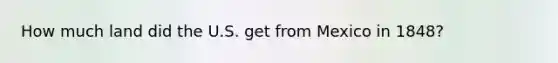 How much land did the U.S. get from Mexico in 1848?