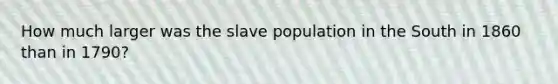 How much larger was the slave population in the South in 1860 than in 1790?