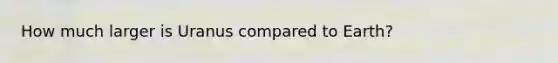 How much larger is Uranus compared to Earth?