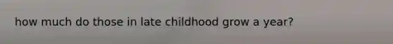 how much do those in late childhood grow a year?