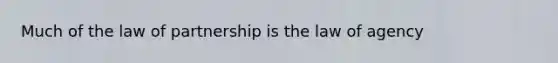 Much of the law of partnership is the law of agency