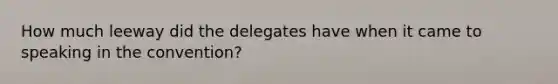 How much leeway did the delegates have when it came to speaking in the convention?