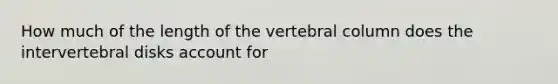 How much of the length of the vertebral column does the intervertebral disks account for