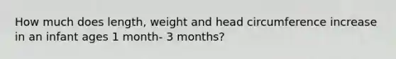 How much does length, weight and head circumference increase in an infant ages 1 month- 3 months?