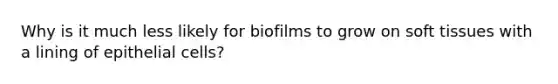 Why is it much less likely for biofilms to grow on soft tissues with a lining of epithelial cells?