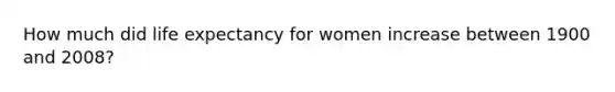 How much did life expectancy for women increase between 1900 and 2008?