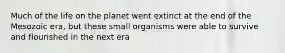 Much of the life on the planet went extinct at the end of the Mesozoic era, but these small organisms were able to survive and flourished in the next era