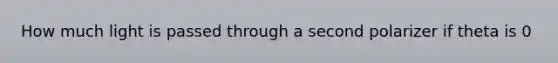 How much light is passed through a second polarizer if theta is 0