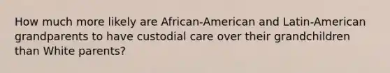 How much more likely are African-American and Latin-American grandparents to have custodial care over their grandchildren than White parents?