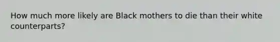 How much more likely are Black mothers to die than their white counterparts?