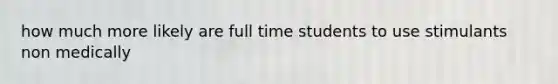 how much more likely are full time students to use stimulants non medically