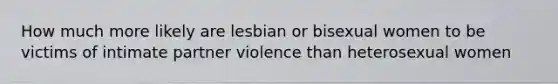 How much more likely are lesbian or bisexual women to be victims of intimate partner violence than heterosexual women