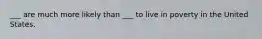 ___ are much more likely than ___ to live in poverty in the United States.