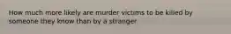 How much more likely are murder victims to be killed by someone they know than by a stranger