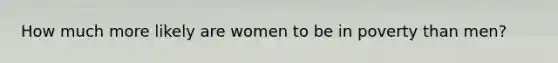 How much more likely are women to be in poverty than men?