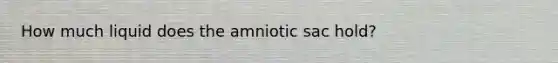 How much liquid does the amniotic sac hold?