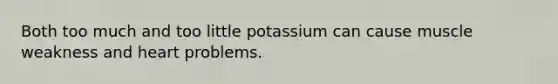 Both too much and too little potassium can cause muscle weakness and heart problems.