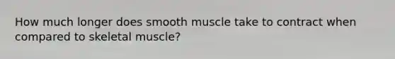 How much longer does smooth muscle take to contract when compared to skeletal muscle?