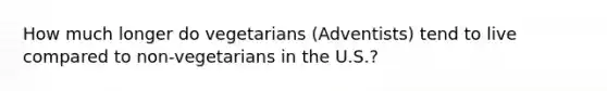 How much longer do vegetarians (Adventists) tend to live compared to non-vegetarians in the U.S.?