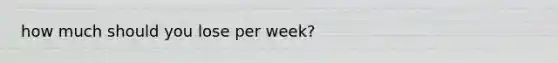 how much should you lose per week?