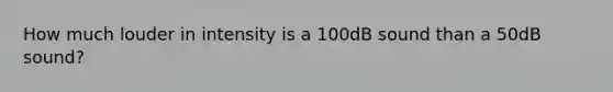 How much louder in intensity is a 100dB sound than a 50dB sound?