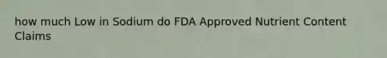 how much Low in Sodium do FDA Approved Nutrient Content Claims