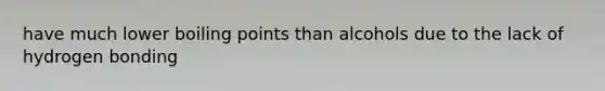 have much lower boiling points than alcohols due to the lack of hydrogen bonding