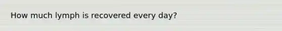 How much lymph is recovered every day?